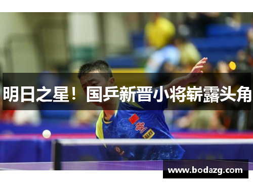 明日之星！国乒新晋小将崭露头角