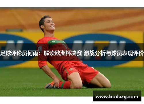 足球评论员何雨：解读欧洲杯决赛 激战分析与球员表现评价