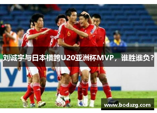 刘诚宇与日本横跨U20亚洲杯MVP，谁胜谁负？