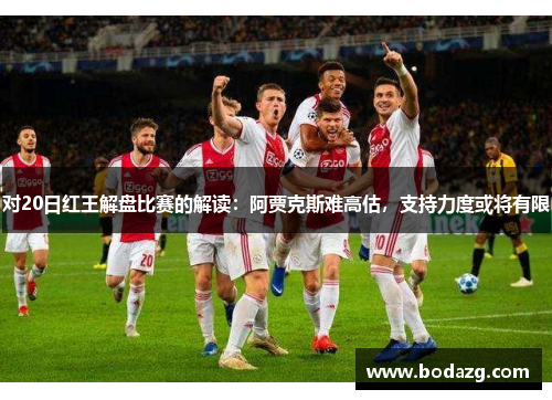 对20日红王解盘比赛的解读：阿贾克斯难高估，支持力度或将有限