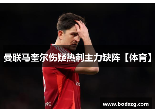 曼联马奎尔伤疑热刺主力缺阵【体育】