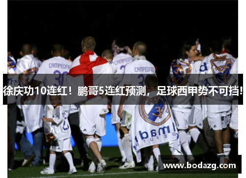 徐庆功10连红！鹏哥5连红预测，足球西甲势不可挡!